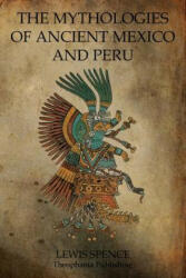 The Mythologies Of Ancient Mexico And Peru - Lewis Spence (ISBN: 9781770832664)