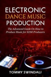 Electronic Dance Music Production: The Advanced Guide On How to Produce Music for EDM Producers - Tommy Swindali (ISBN: 9781072450795)