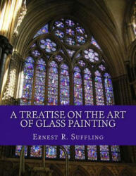 A Treatise On The Art of Glass Painting: With a Review of Stained Glass and Ancient Glass - Ernest R Suffling, Roger Chambers (ISBN: 9781718655713)