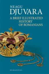 A Brief Illustrated History of Romanians. Editie 2018 - Neagu Djuvara (ISBN: 9789735062521)