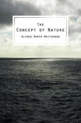 The Concept of Nature: The Tarner Lectures Delivered in Trinity College November 1919 - Alfred North Whitehead (ISBN: 9781482637939)