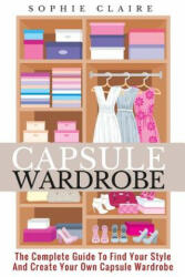 Capsule Wardrobe: The Complete Guide To Find Your Style And Create Your Own Capsule Wardrobe - Sophie Claire (ISBN: 9781718679696)