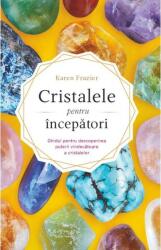 Cristalele pentru incepatori. Ghidul pentru descoperirea puterii vindecatoare a cristalelor - Karen Frazier (ISBN: 9786067560473)