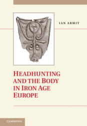 Headhunting and the Body in Iron Age Europe - Ian Armit (2012)