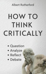 How to Think Critically - Albert Rutherford (ISBN: 9798531280688)