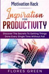 Motivation Hack: Inspiration For Productivity - Discover The Secrets To Getting Things Done Ever Single Time Without Fail (ISBN: 9789814952323)