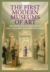 First Modern Museums of Art - The Birth of an Institution in 18th- and Early - 19th Century Europe - Carole Paul (2012)