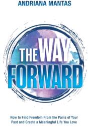 The Way Forward: How to Find Freedom From the Pains of Your Past and Create a Meaningful Life You Love (ISBN: 9781956470130)