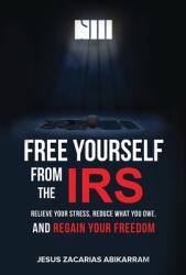 Free Yourself from the IRS: Relieve Your Stress Reduce What You Owe and Regain Your Freedom (ISBN: 9781956220124)