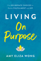 Living on Purpose: Five Deliberate Choices to Realize Fulfillment and Joy (ISBN: 9781956072020)