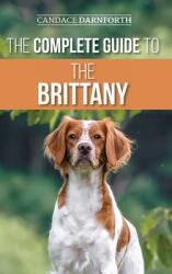The Complete Guide to the Brittany: Selecting Preparing For Feeding Socializing Commands Field Work Training and Loving Your New Brittany Spanie (ISBN: 9781954288317)