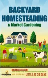 Backyard Homesteading & Market Gardening: 2-in-1 Compilation Step-By-Step Guide to Start Your Own Self Sufficient Sustainable Mini Farm on a 1/4 Acre (ISBN: 9781914207761)