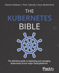 Kubernetes Bible - Nassim Kebbani, Piotr Tylenda, Russ McKendrick (ISBN: 9781838827694)