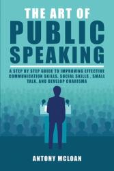 The Art of Public Speaking: A Step by Step Guide to Improving Effective Communication Skills Social Skills Small Talk and Develop Charisma (ISBN: 9781802689679)