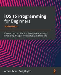 iOS 15 Programming for Beginners - Sixth Edition: Kickstart your mobile app development journey by building iOS apps with Swift 5.5 and Xcode 13 (ISBN: 9781801811248)