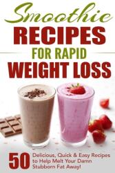 Smoothie Recipes for Rapid Weight Loss: 50 Delicious Quick & Easy Recipes to Help Melt Your Damn Stubborn Fat Away! (ISBN: 9781777942854)