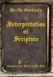 Neville Goddard's Interpretation of Scripture: Unlocking The Secrets of The Bible (ISBN: 9781737094623)