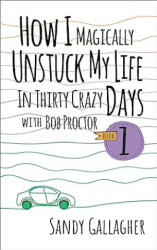 How I Magically Unstuck My Life in Thirty Crazy Days with Bob Proctor Book 1 (How I Magically Unstuck My Life in Thirty Crazy Days With Bob Proctor, 1) - Bob Proctor (ISBN: 9781722510701)