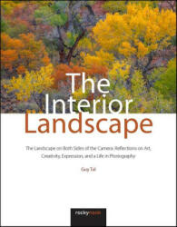 The Interior Landscape: The Landscape on Both Sides of the Camera: Reflections on Art Creativity Expression and a Life in Photography (ISBN: 9781681988917)