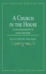 A Church in the House: An Encouragement to Family Religion (ISBN: 9781648631047)