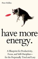 Have More Energy. A Blueprint for Productivity Focus and Self-Discipline-for the Perpetually Tired and Lazy (ISBN: 9781647433390)