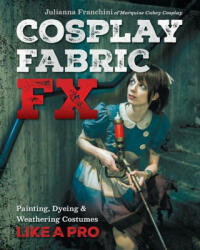 Cosplay Fabric Fx: Painting Dyeing & Weathering Costumes Like a Pro (ISBN: 9781644032374)