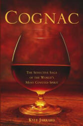 Cognac: The Seductive Saga of the World's Most Coveted Spirit - Kyle Jarrard (ISBN: 9780471459446)