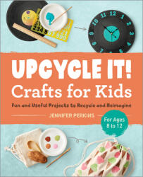 Upcycle It Crafts for Kids Ages 8-12: Fun and Useful Projects to Recycle and Reimagine (ISBN: 9781638071327)