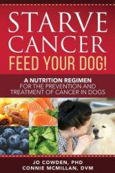 Starve Cancer Feed Your Dog! A Nutrition Regimen for the Prevention and Treatment of Cancer in Dogs - Connie McMillan (ISBN: 9781617813108)
