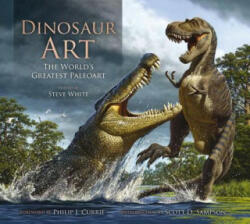 Dinosaur Art: The World's Greatest Paleoart - Steve White (2012)