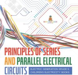 Principles of Series and Parallel Electrical Circuits Electric Generation Grade 5 Children's Electricity Books (ISBN: 9781541960022)