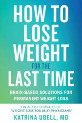 How to Lose Weight for the Last Time: Brain-Based Solutions for Permanent Weight Loss (ISBN: 9781538709368)