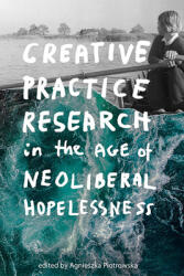 Creative Practice Research in the Age of Neoliberal Hopelessness (ISBN: 9781474463577)