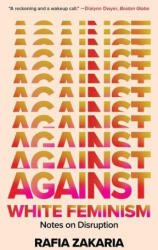 Against White Feminism - Notes on Disruption - Zakaria, Rafia (ISBN: 9781324035992)