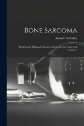 Bone Sarcoma: the Primary Malignant Tumor of Bone and the Giant Cell Tumor / - Anatole Kolodny (ISBN: 9781015269118)