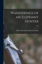 Wanderings of an Elephant Hunter; 1923 - Walter Dalrymple Maitland Bell Bell (ISBN: 9781015266476)