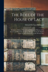 The Roll of the House of Lacy: Pedigrees, Military Memoirs and Synoptical History of the Ancient and Illustrious Family of De Lacy, From the Earliest - Edward B. 1893 de Lacy-Bellingari (ISBN: 9781015261402)
