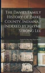 The Davies Family History of Parke County Indiana / Indexed by Mayme Strong Lee; Copied by Mary Jane Davies Barnes. (ISBN: 9781015188587)