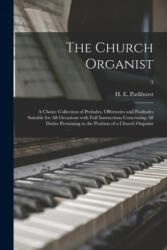 The Church Organist: a Choice Collection of Preludes Offertories and Postludes Suitable for All Occasions With Full Instructions Concernin (ISBN: 9781015137653)