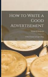 How to Write a Good Advertisement; a Short Course in Copywriting (ISBN: 9781015110793)
