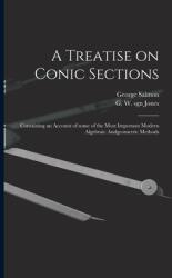 A Treatise on Conic Sections: Containing an Account of Some of the Most Important Modern Algebraic Andgeometric Methods (ISBN: 9781015052475)
