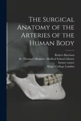 The Surgical Anatomy of the Arteries of the Human Body [electronic Resource] - Robert 1796-1858 Harrison, St Thomas's Hospital Medical School, King's College London (ISBN: 9781015039384)