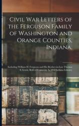Civil War Letters of the Ferguson Family of Washington and Orange Counties Indiana : Including William H. Ferguson and His Brother-in-law Thomas S. L (ISBN: 9781015019553)