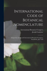 International Code of Botanical Nomenclature: Adopted by the Seventh International Botanical Congress, Stockholm, July 1950 - International Botanical Congress (7th, Joseph 1902- Lanjouw (ISBN: 9781014943989)
