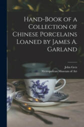 Hand-book of a Collection of Chinese Porcelains Loaned by James A. Garland - John Getz, Metropolitan Museum of Art (New York (ISBN: 9781014921376)