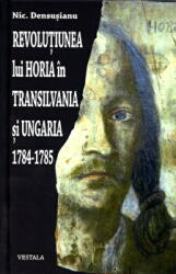 Revolutiunea lui Horia in Transilvania si Ungaria 1784-1785 - Nic. Densusianu (ISBN: 9789731200989)