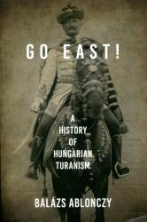 Balázs Ablonczy: Go East! - A History of Hungarian Turanism (ISBN: 9780253057419)