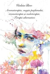 Aromaterapia, magia parfumului, cromoterapia și meloterapia. Terapii alternative (ISBN: 9786061718221)