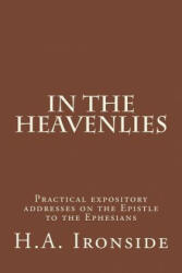 In The Heavenlies: Practical expository addresses on the Epistle to the Ephesians - H A Ironside (ISBN: 9781501070341)