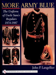 More Army Blue: The Uniform of Uncle Sam's Regulars 1874-1887 - John P. Langellier (ISBN: 9780764313103)
